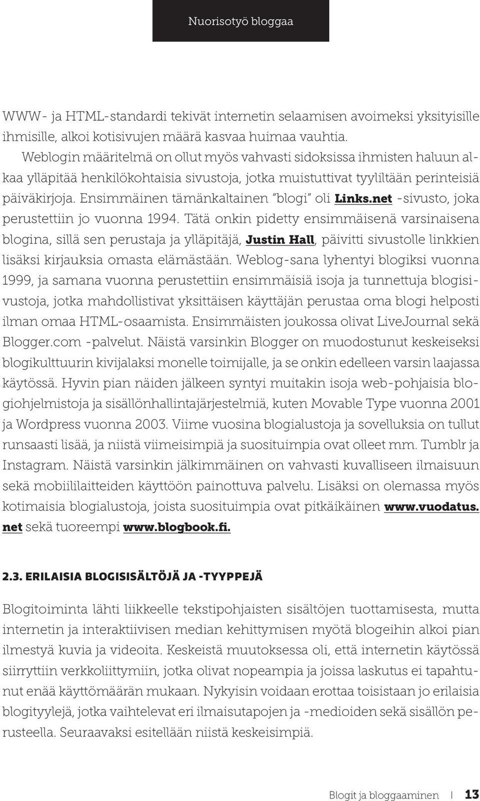 Ensimmäinen tämänkaltainen blogi oli Links.net -sivusto, joka perustettiin jo vuonna 1994.