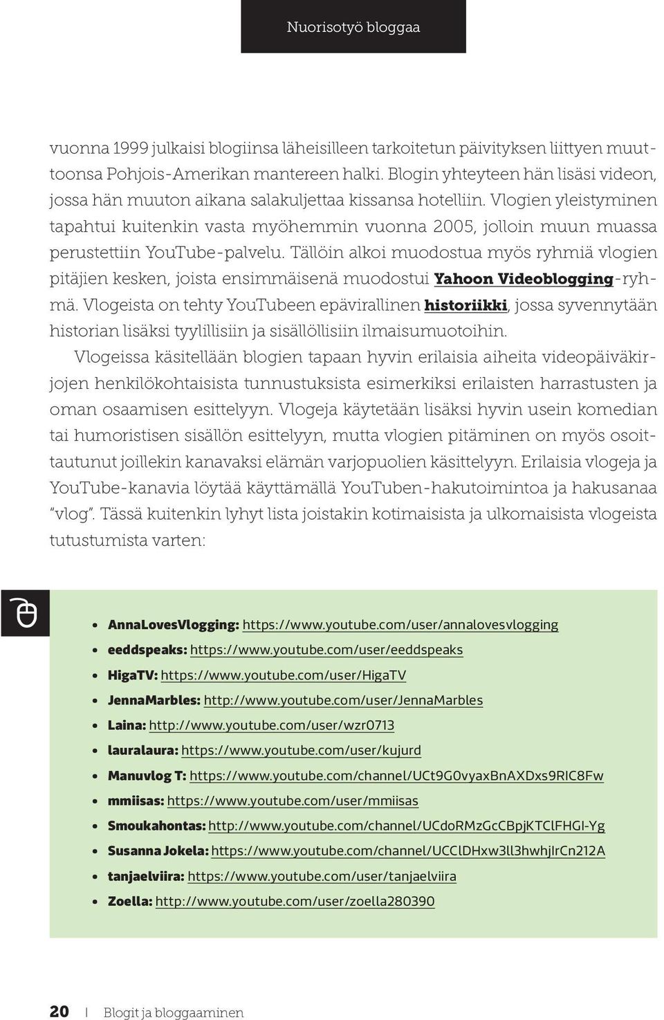 Vlogien yleistyminen tapahtui kuitenkin vasta myöhemmin vuonna 2005, jolloin muun muassa perustettiin YouTube-palvelu.