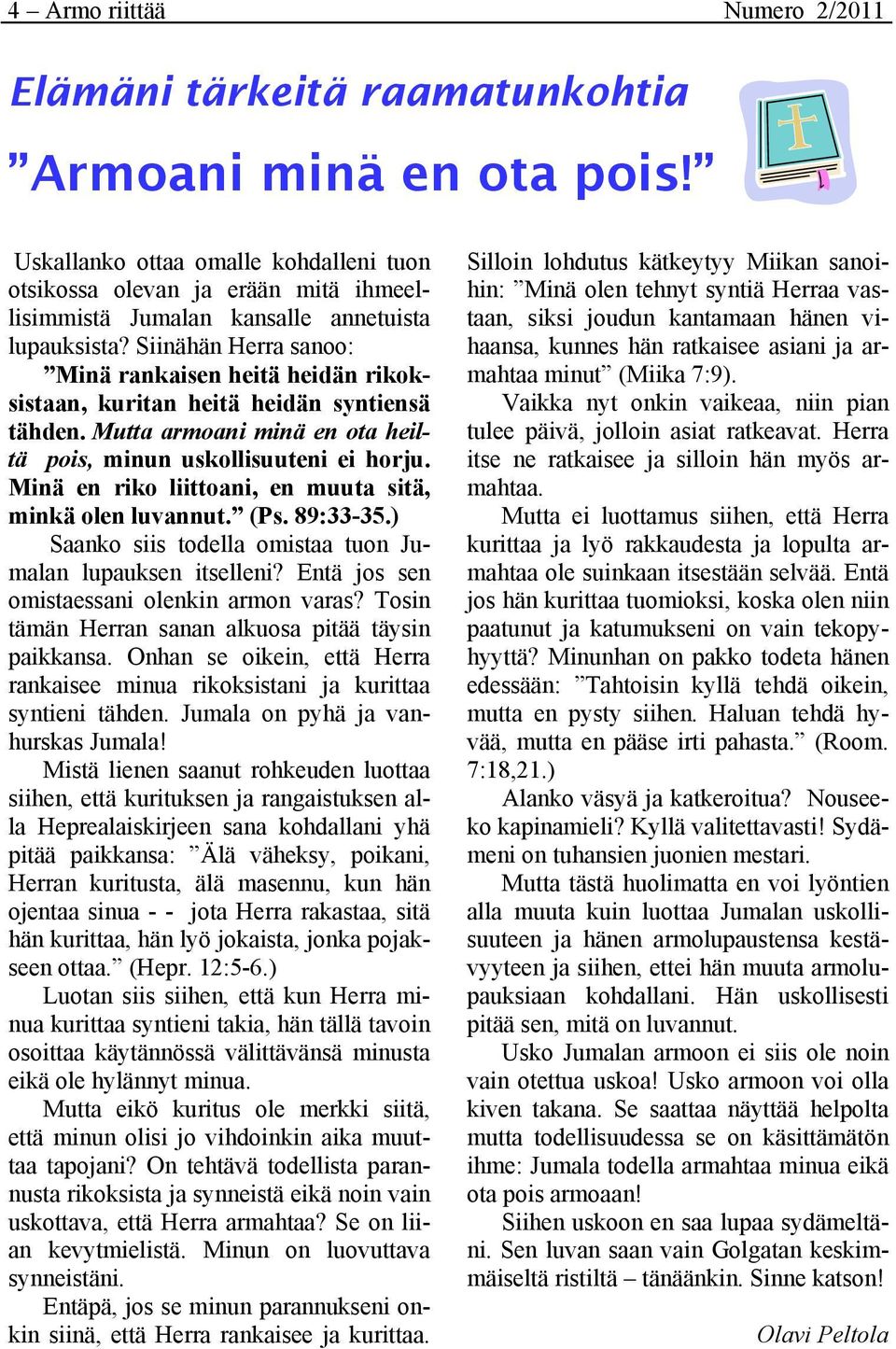 Siinähän Herra sanoo: Minä rankaisen heitä heidän rikoksistaan, kuritan heitä heidän syntiensä tähden. Mutta armoani minä en ota heiltä pois, minun uskollisuuteni ei horju.