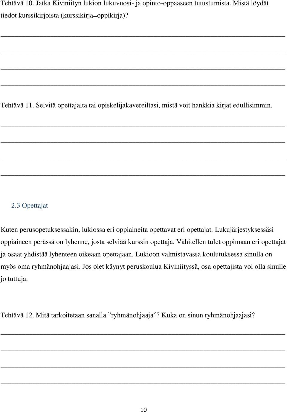 Lukujärjestyksessäsi oppiaineen perässä on lyhenne, josta selviää opettaja. Vähitellen tulet oppimaan eri opettajat ja osaat yhdistää lyhenteen oikeaan opettajaan.