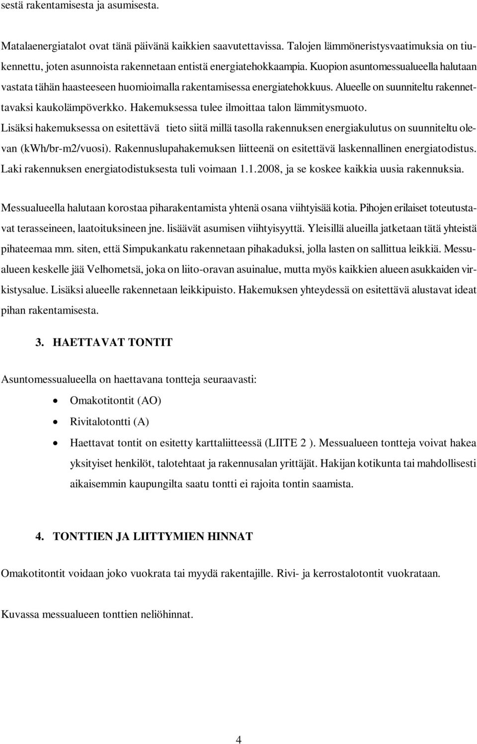 Kuopion asuntomessualueella halutaan vastata tähän haasteeseen huomioimalla rakentamisessa energiatehokkuus. Alueelle on suunniteltu rakennettavaksi kaukolämpöverkko.