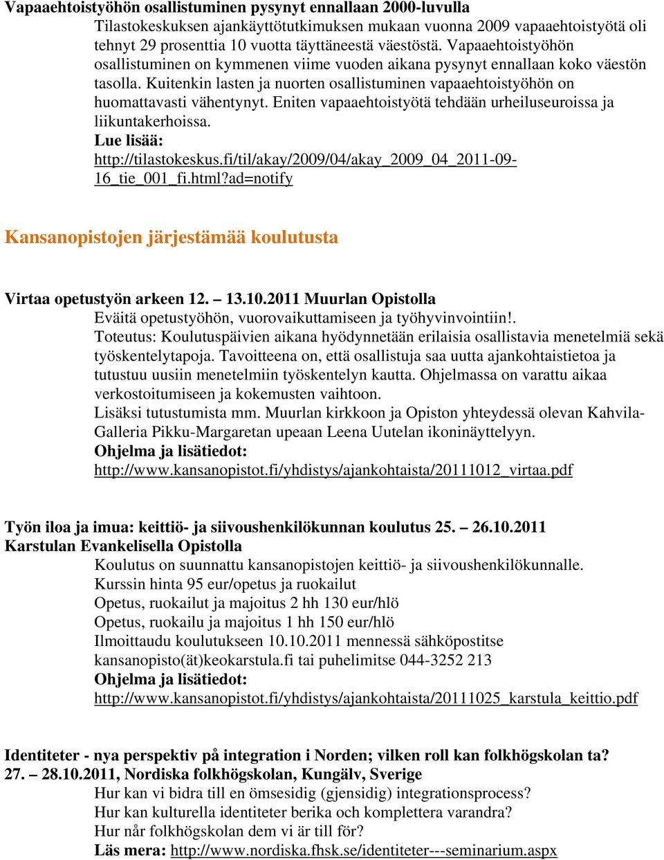 Eniten vapaaehtoistyötä tehdään urheiluseuroissa ja liikuntakerhoissa. Lue lisää: http://tilastokeskus.fi/til/akay/2009/04/akay_2009_04_2011-09- 16_tie_001_fi.html?