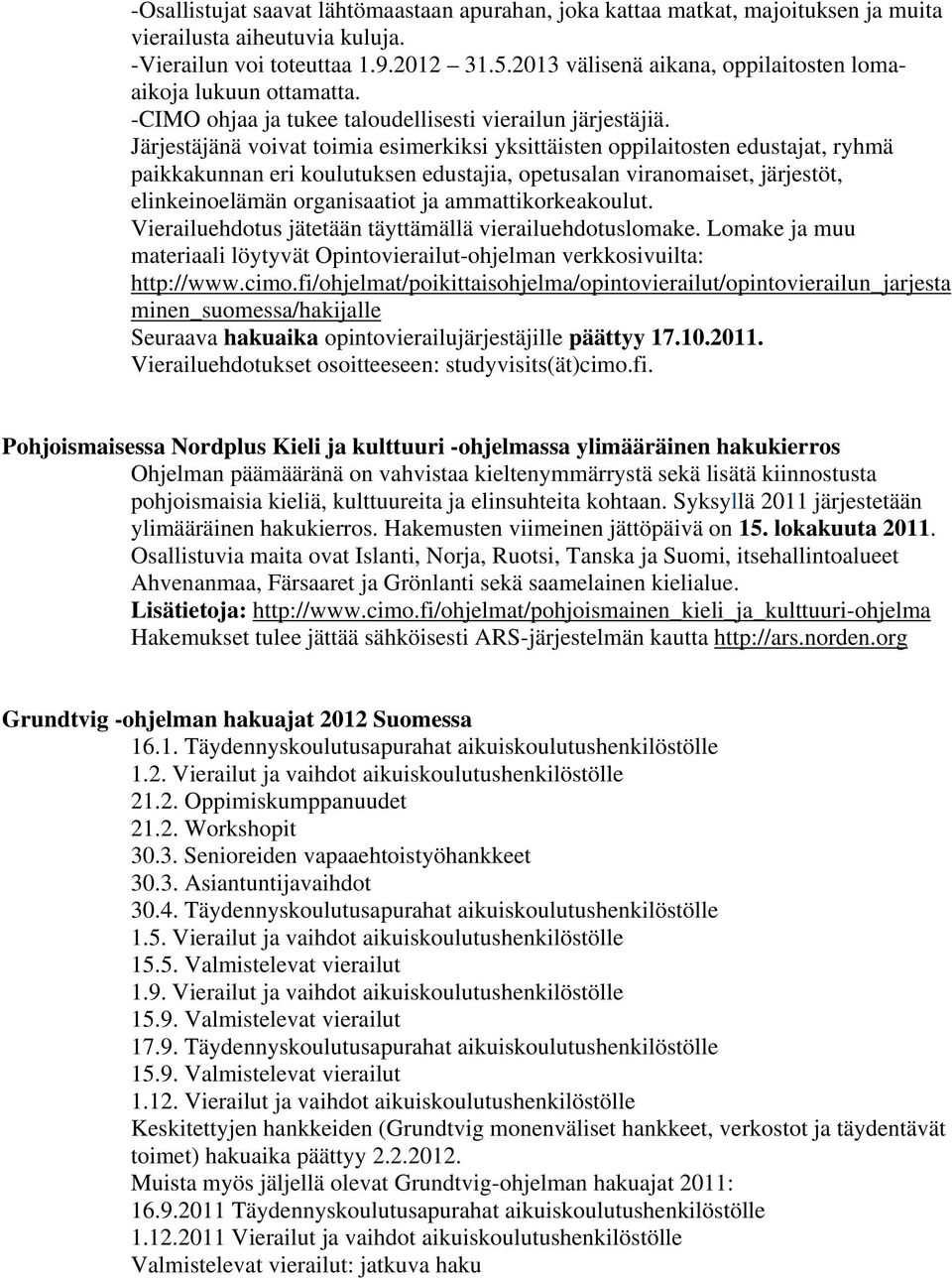 Järjestäjänä voivat toimia esimerkiksi yksittäisten oppilaitosten edustajat, ryhmä paikkakunnan eri koulutuksen edustajia, opetusalan viranomaiset, järjestöt, elinkeinoelämän organisaatiot ja