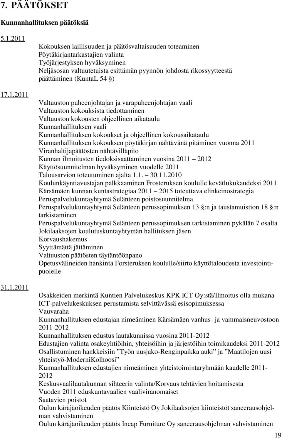 rikossyytteestä päättäminen (KuntaL 54 ) Valtuuston puheenjohtajan ja varapuheenjohtajan vaali Valtuuston kokouksista tiedottaminen Valtuuston kokousten ohjeellinen aikataulu Kunnanhallituksen vaali