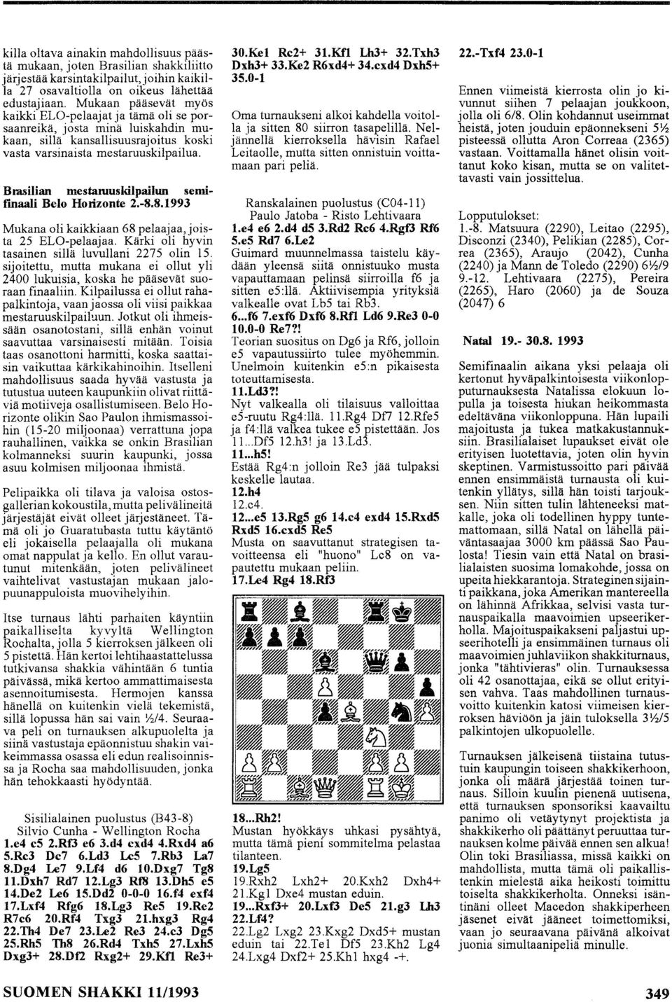 Brasilian mestaruuskilpailun semifmaali Belo Horizonte 2.-8.8.993 Mukana oli kaikkiaan 68 pelaajaa,joista 2S ELO-pelaajaa. Kärki oli hyvin tasainen sillä luvullani 227S olin IS.