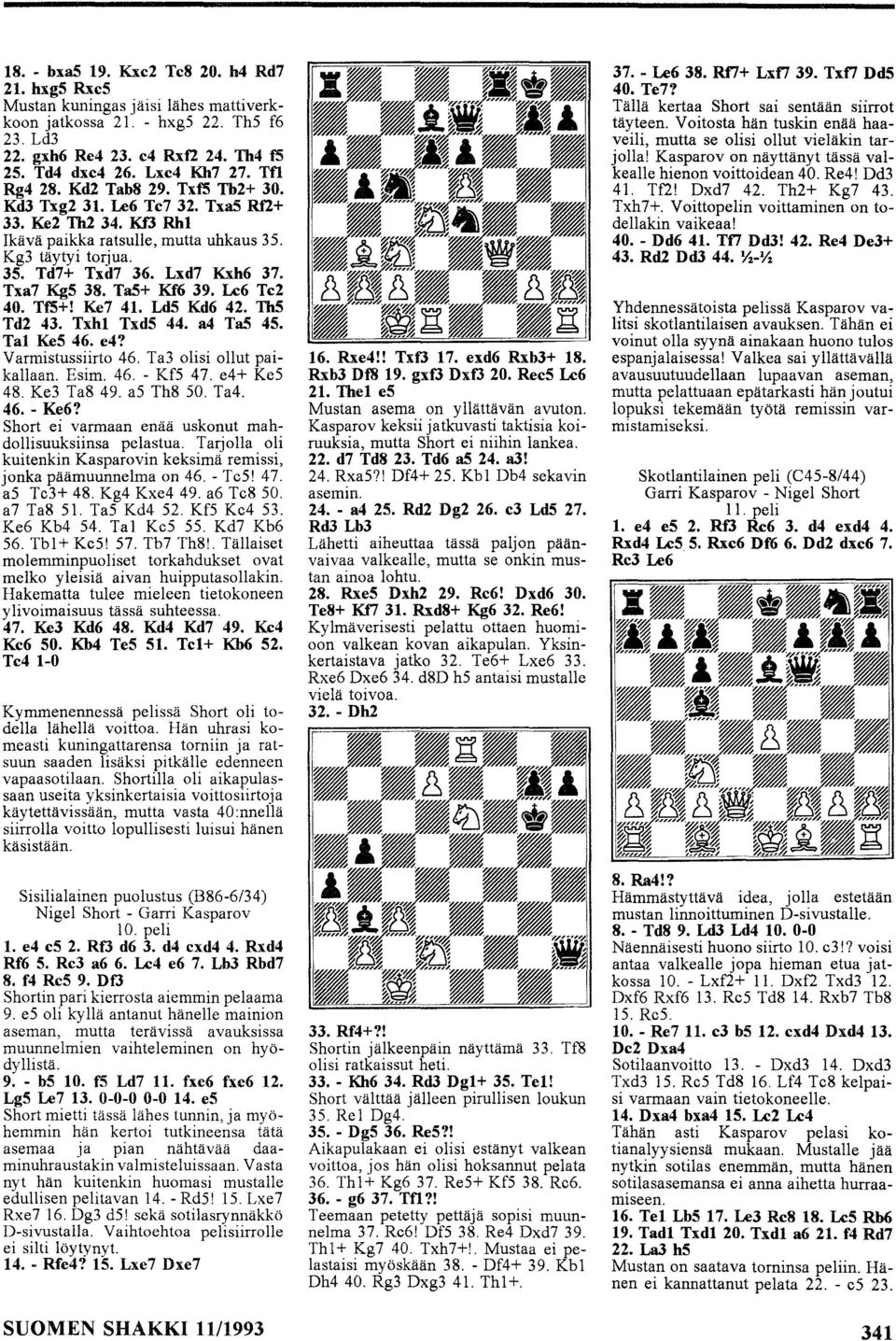 TaS+ Kf6 39. Le6 Te2 40. TfS+! Ke7 4. LdS Kd6 42. Th5 Td2 43. Txhl Txd5 44. a4 TaS 45. TaI Ke5 46. e4? Varmistussiirto 46. Ta3 olisi ollut paikallaan. Esim. 46. - KfS 47. e4+ KeS 48. Ke3 Ta8 49.