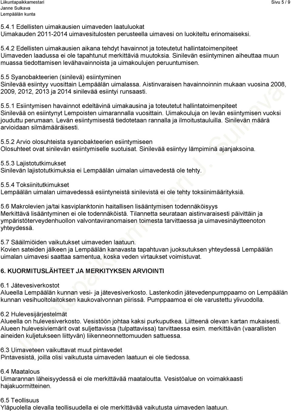 5 Syanobakteerien (sinilevä) esiintyminen Sinilevää esiintyy vuosittain Lempäälän uimalassa. Aistinvaraisen havainnoinnin mukaan vuosina 2008, 2009, 2012, 2013 ja 2014 sinilevää esiintyi runsaasti. 5.