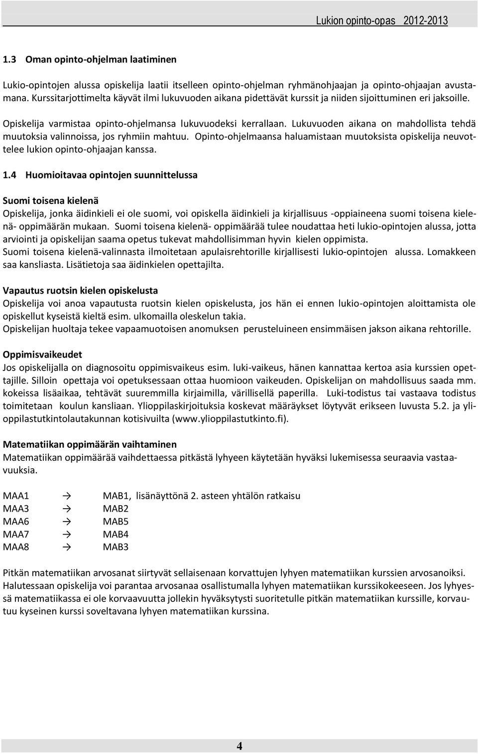 Lukuvuoden aikana on mahdollista tehdä muutoksia valinnoissa, jos ryhmiin mahtuu. Opinto-ohjelmaansa haluamistaan muutoksista opiskelija neuvottelee lukion opinto-ohjaajan kanssa. 1.