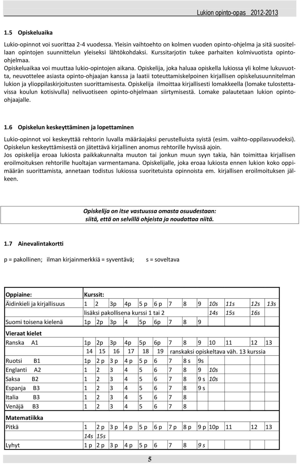 Opiskelija, joka haluaa opiskella lukiossa yli kolme lukuvuotta, neuvottelee asiasta opinto-ohjaajan kanssa ja laatii toteuttamiskelpoinen kirjallisen opiskelusuunnitelman lukion ja