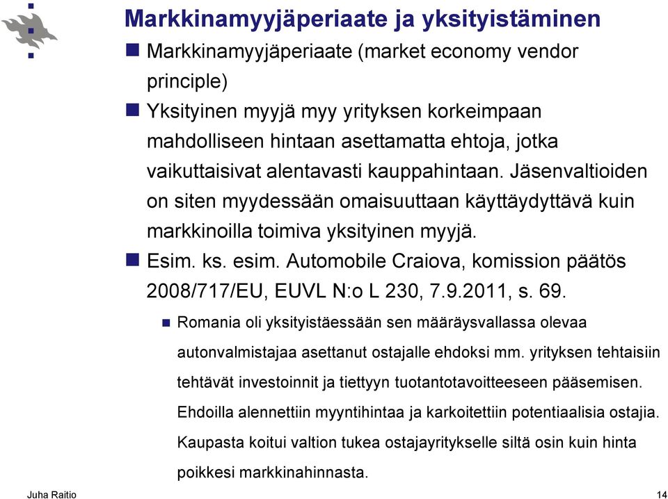 Automobile Craiova, komission päätös 2008/717/EU, EUVL N:o L 230, 7.9.2011, s. 69. Romania oli yksityistäessään sen määräysvallassa olevaa autonvalmistajaa asettanut ostajalle ehdoksi mm.