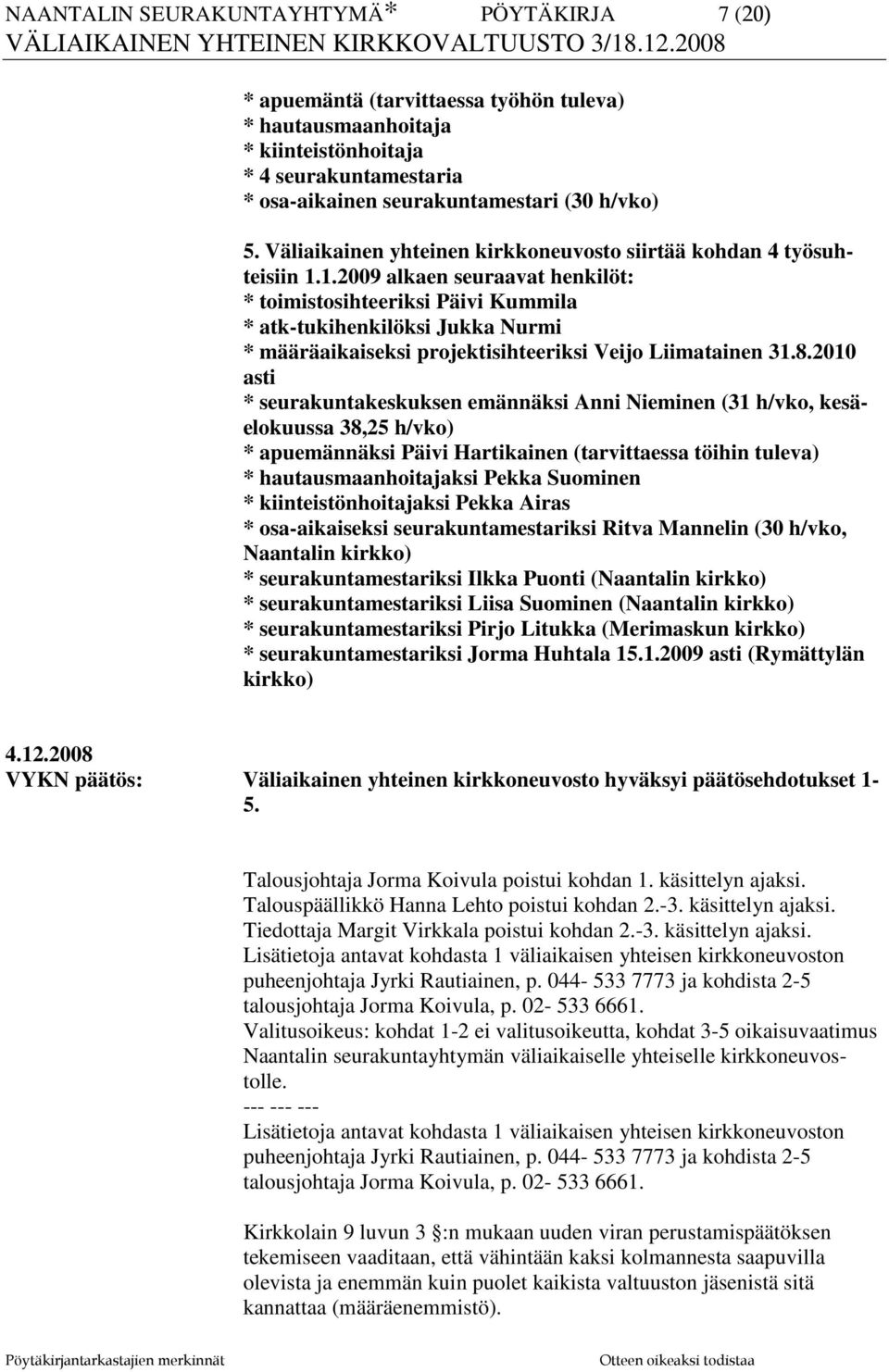 1.2009 alkaen seuraavat henkilöt: * toimistosihteeriksi Päivi Kummila * atk-tukihenkilöksi Jukka Nurmi * määräaikaiseksi projektisihteeriksi Veijo Liimatainen 31.8.