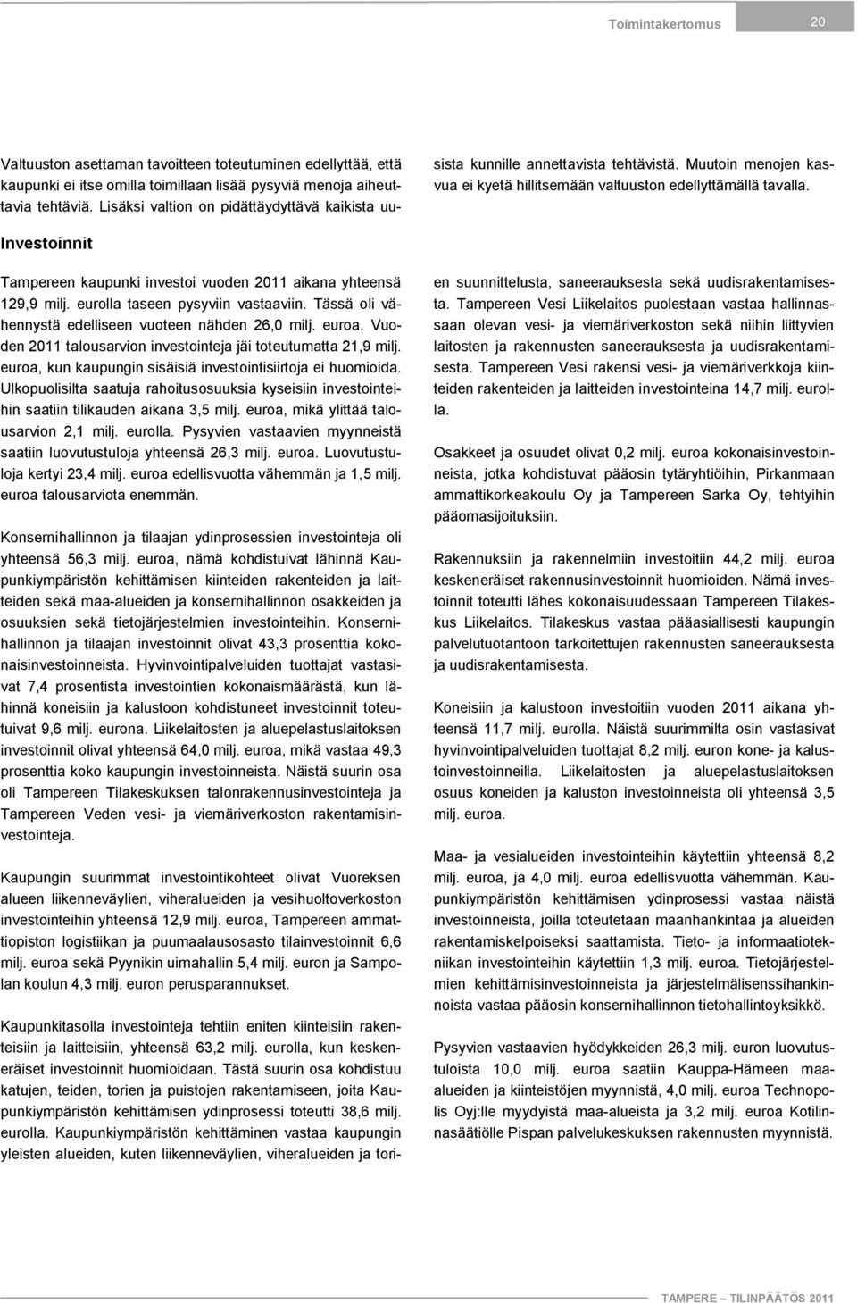 Investoinnit Tampereen kaupunki investoi vuoden 2011 aikana yhteensä 129,9 milj. eurolla taseen pysyviin vastaaviin. Tässä oli vähennystä edelliseen vuoteen nähden 26,0 milj. euroa.