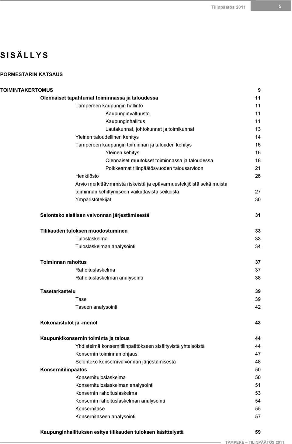 Poikkeamat tilinpäätösvuoden talousarvioon 21 Henkilöstö 26 Arvio merkittävimmistä riskeistä ja epävarmuustekijöistä sekä muista toiminnan kehittymiseen vaikuttavista seikoista 27 Ympäristötekijät 30