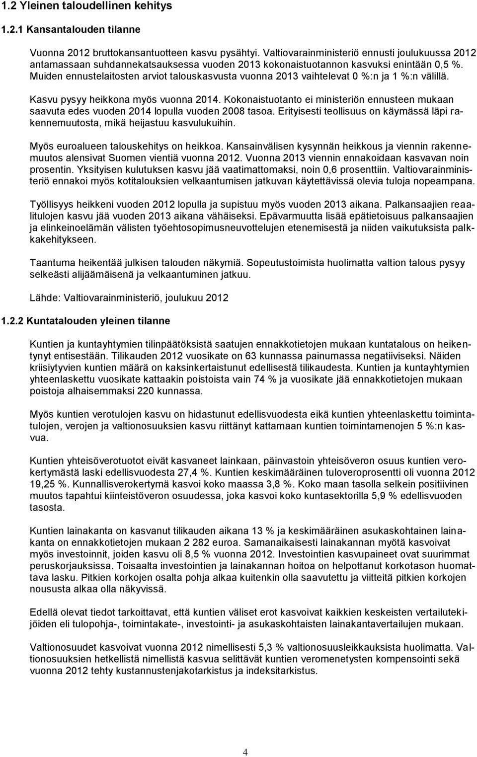 Muiden ennustelaitosten arviot talouskasvusta vuonna 2013 vaihtelevat 0 %:n ja 1 %:n välillä. Kasvu pysyy heikkona myös vuonna 2014.