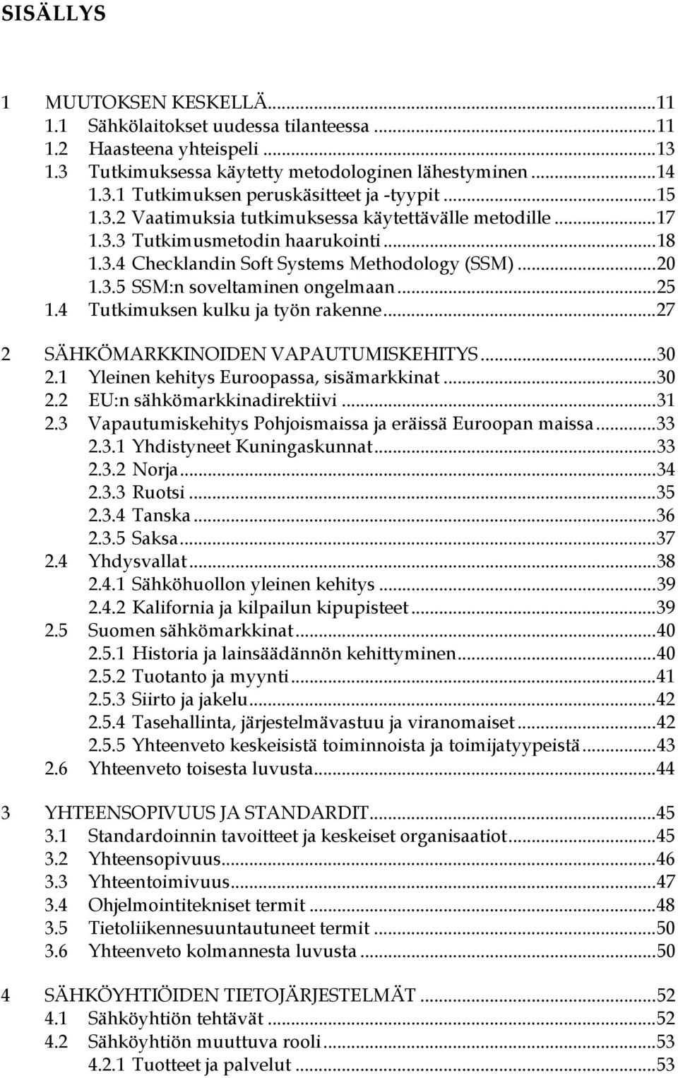 4 Tutkimuksen kulku ja työn rakenne...27 2 SÄHKÖMARKKINOIDEN VAPAUTUMISKEHITYS...30 2.1 Yleinen kehitys Euroopassa, sisämarkkinat...30 2.2 EU:n sähkömarkkinadirektiivi...31 2.