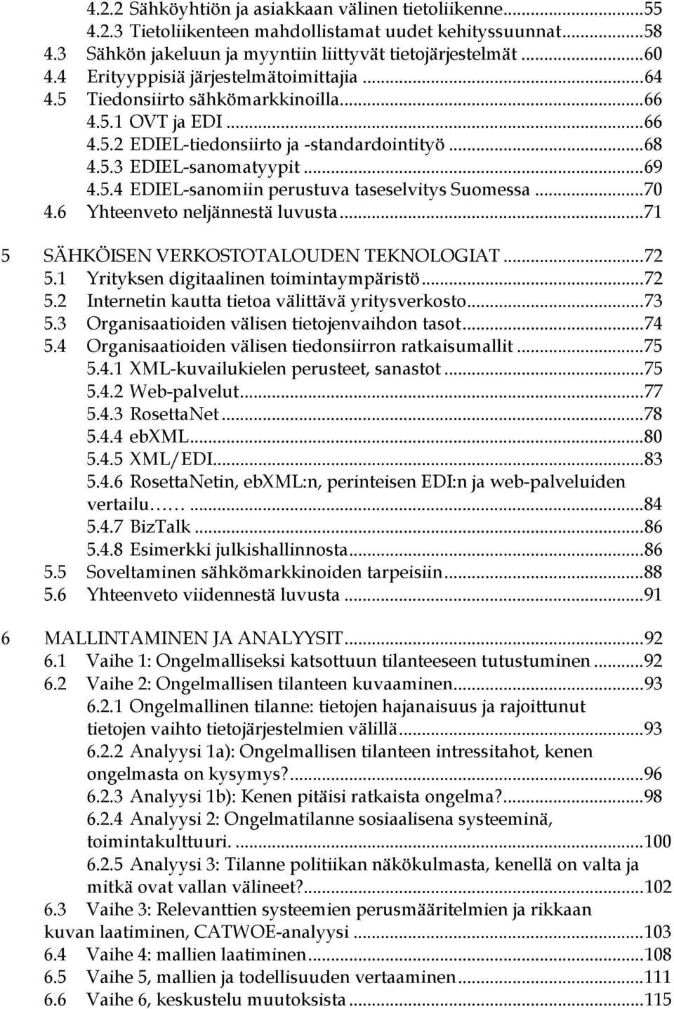 ..70 4.6 Yhteenveto neljännestä luvusta...71 5 SÄHKÖISEN VERKOSTOTALOUDEN TEKNOLOGIAT...72 5.1 Yrityksen digitaalinen toimintaympäristö...72 5.2 Internetin kautta tietoa välittävä yritysverkosto...73 5.