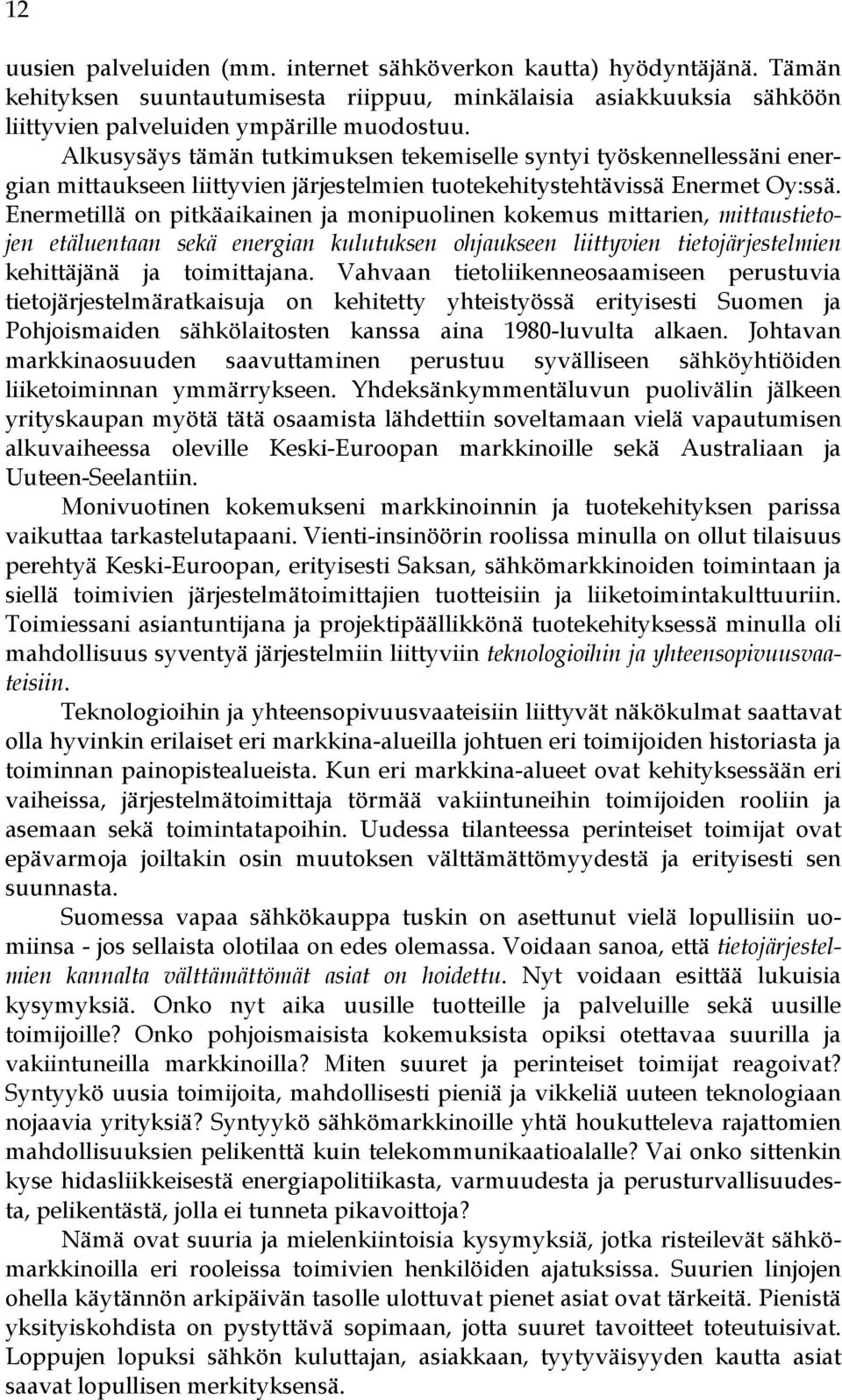 Enermetillä on pitkäaikainen ja monipuolinen kokemus mittarien, mittaustietojen etäluentaan sekä energian kulutuksen ohjaukseen liittyvien tietojärjestelmien kehittäjänä ja toimittajana.