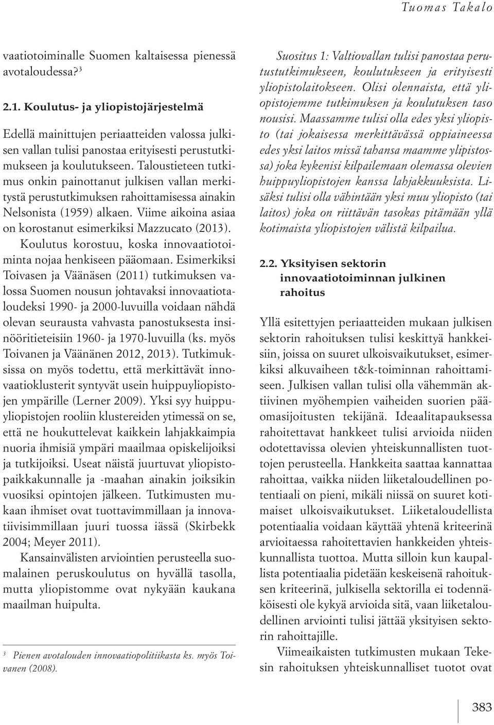 Taloustieteen tutkimus onkin painottanut julkisen vallan merkitystä perustutkimuksen rahoittamisessa ainakin Nelsonista (1959) alkaen. Viime aikoina asiaa on korostanut esimerkiksi Mazzucato (2013).