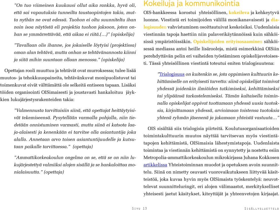 ( ) (opiskelija) Tavallaan olis ihanne, jos jokaiselle löytyisi (projektissa) oman alan tehtävä, mutta onhan se tehtävänannosta kiinni ja siitä mihin suuntaan ollaan menossa.