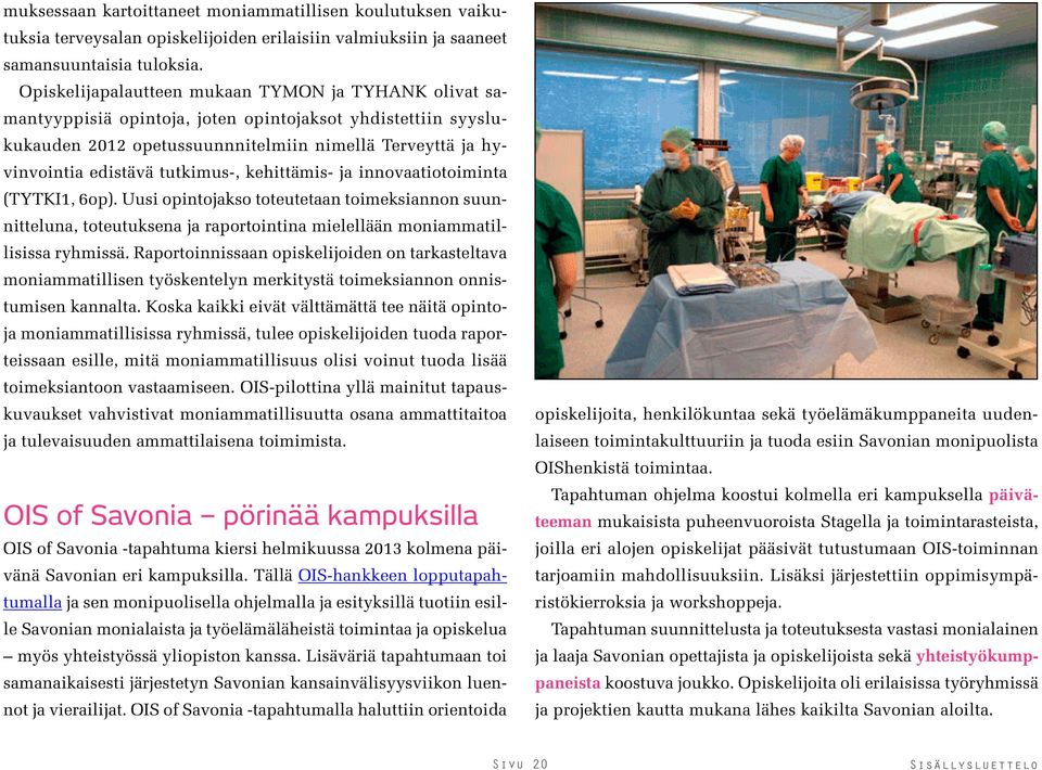 tutkimus-, kehittämis- ja innovaatiotoiminta (TYTKI1, 6op). Uusi opintojakso toteutetaan toimeksiannon suunnitteluna, toteutuksena ja raportointina mielellään moniammatillisissa ryhmissä.