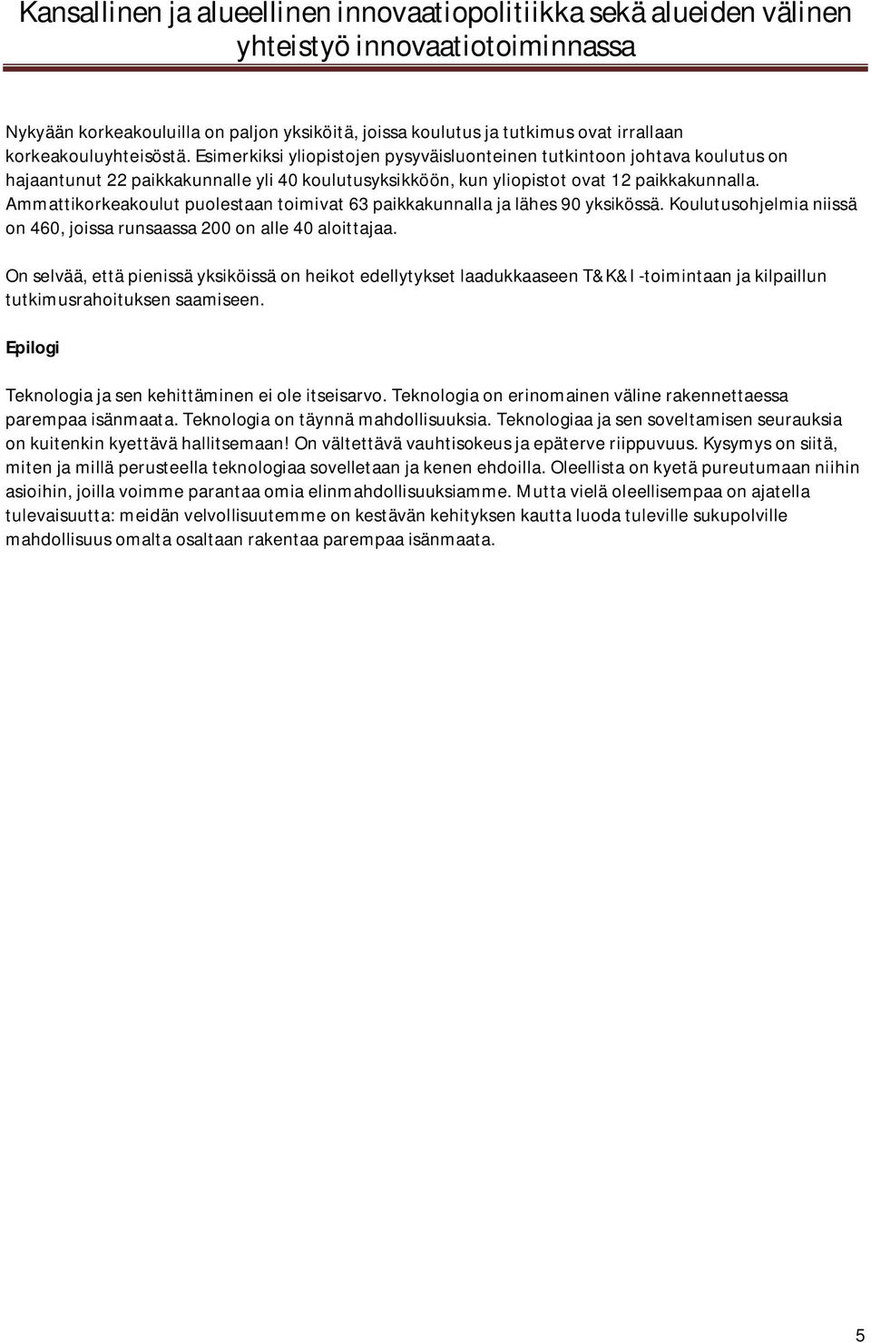 Ammattikorkeakoulut puolestaan toimivat 63 paikkakunnalla ja lähes 90 yksikössä. Koulutusohjelmia niissä on 460, joissa runsaassa 200 on alle 40 aloittajaa.