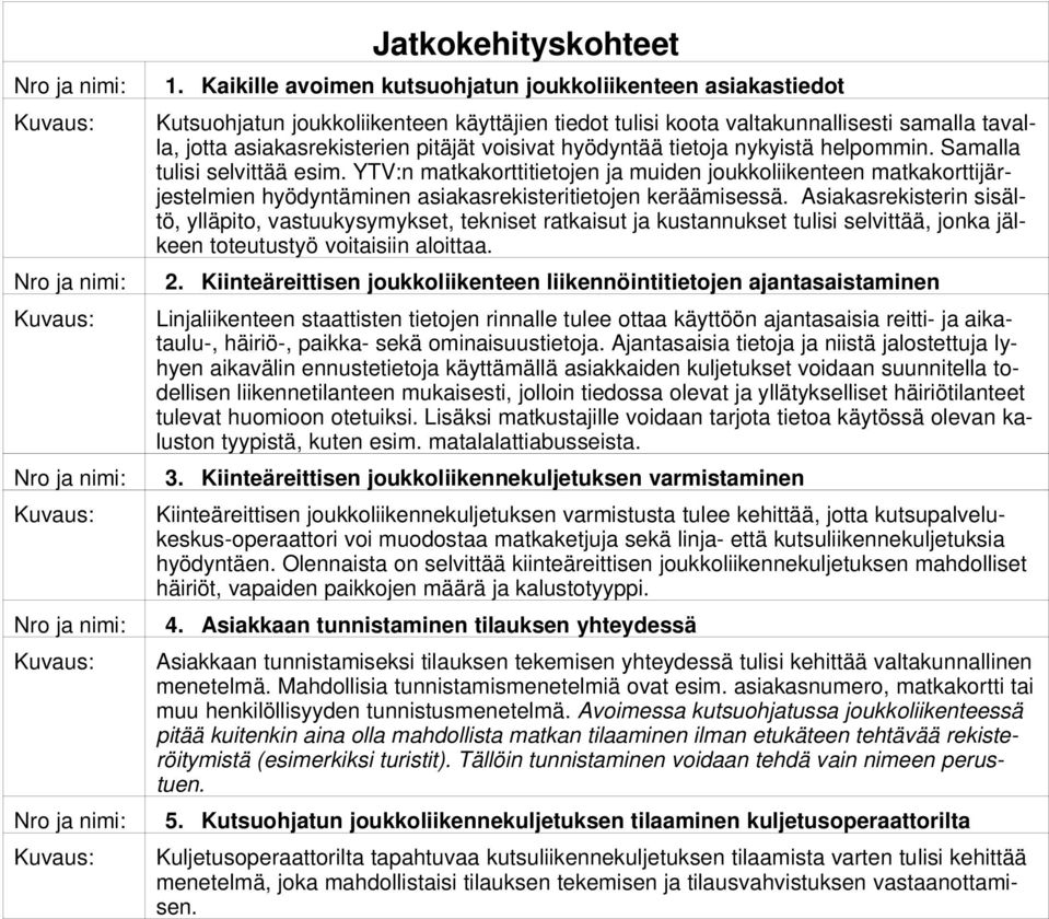 hyödyntää tietoja nykyistä helpommin. Samalla tulisi selvittää esim. YTV:n matkakorttitietojen ja muiden joukkoliikenteen matkakorttijärjestelmien hyödyntäminen asiakasrekisteritietojen keräämisessä.