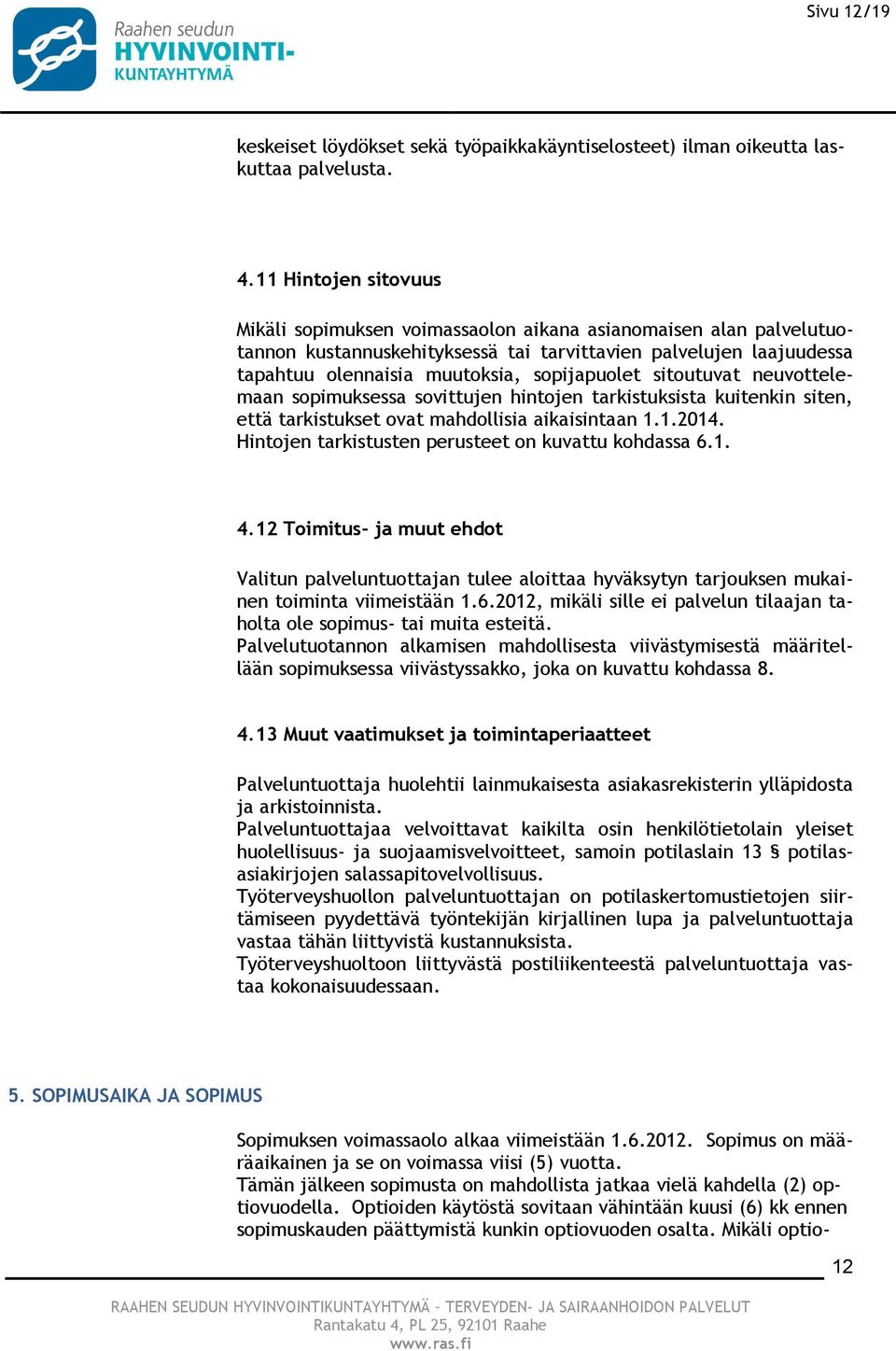 sitoutuvat neuvottelemaan sopimuksessa sovittujen hintojen tarkistuksista kuitenkin siten, että tarkistukset ovat mahdollisia aikaisintaan 1.1.2014.