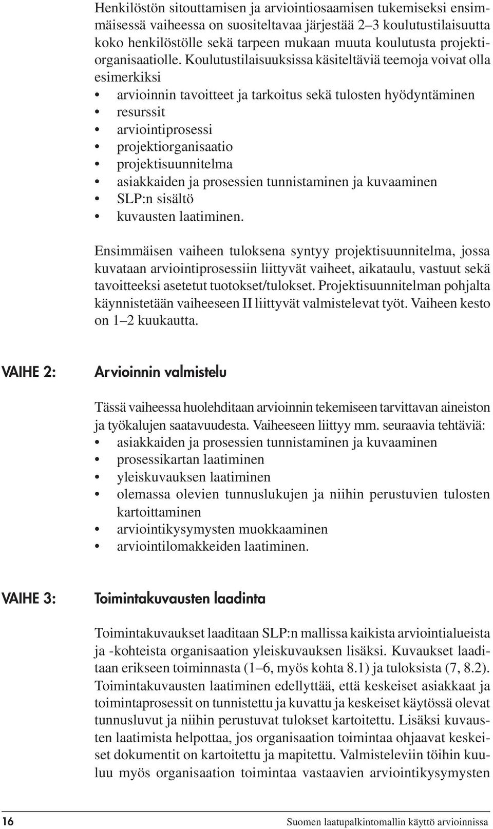 Koulutustilaisuuksissa käsiteltäviä teemoja voivat olla esimerkiksi arvioinnin tavoitteet ja tarkoitus sekä tulosten hyödyntäminen resurssit arviointiprosessi projektiorganisaatio projektisuunnitelma