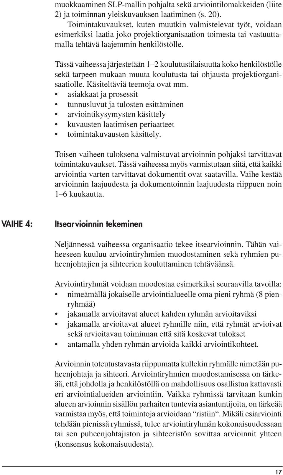 Tässä vaiheessa järjestetään 1 2 koulutustilaisuutta koko henkilöstölle sekä tarpeen mukaan muuta koulutusta tai ohjausta projektiorganisaatiolle. Käsiteltäviä teemoja ovat mm.