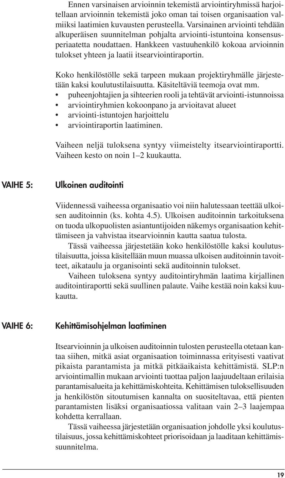 Hankkeen vastuuhenkilö kokoaa arvioinnin tulokset yhteen ja laatii itsearviointiraportin. Koko henkilöstölle sekä tarpeen mukaan projektiryhmälle järjestetään kaksi koulutustilaisuutta.