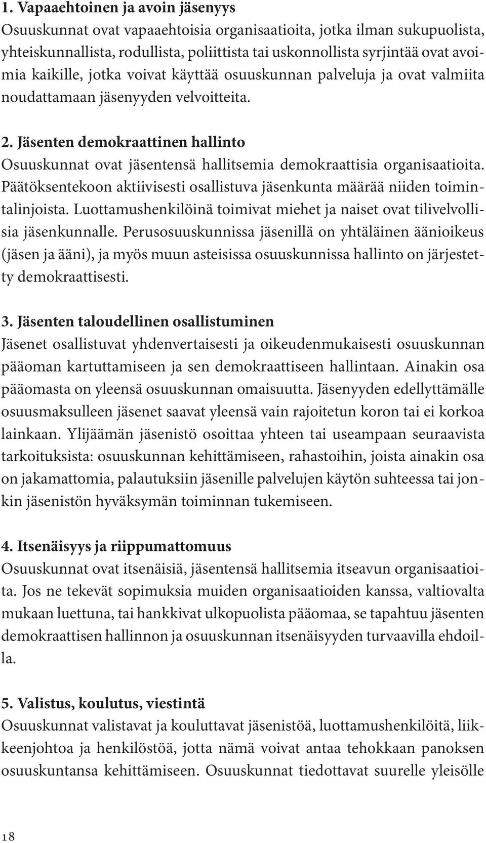 Jäsenten demokraattinen hallinto Osuuskunnat ovat jäsentensä hallitsemia demokraattisia organisaatioita. Päätöksentekoon aktiivisesti osallistuva jäsenkunta määrää niiden toimintalinjoista.