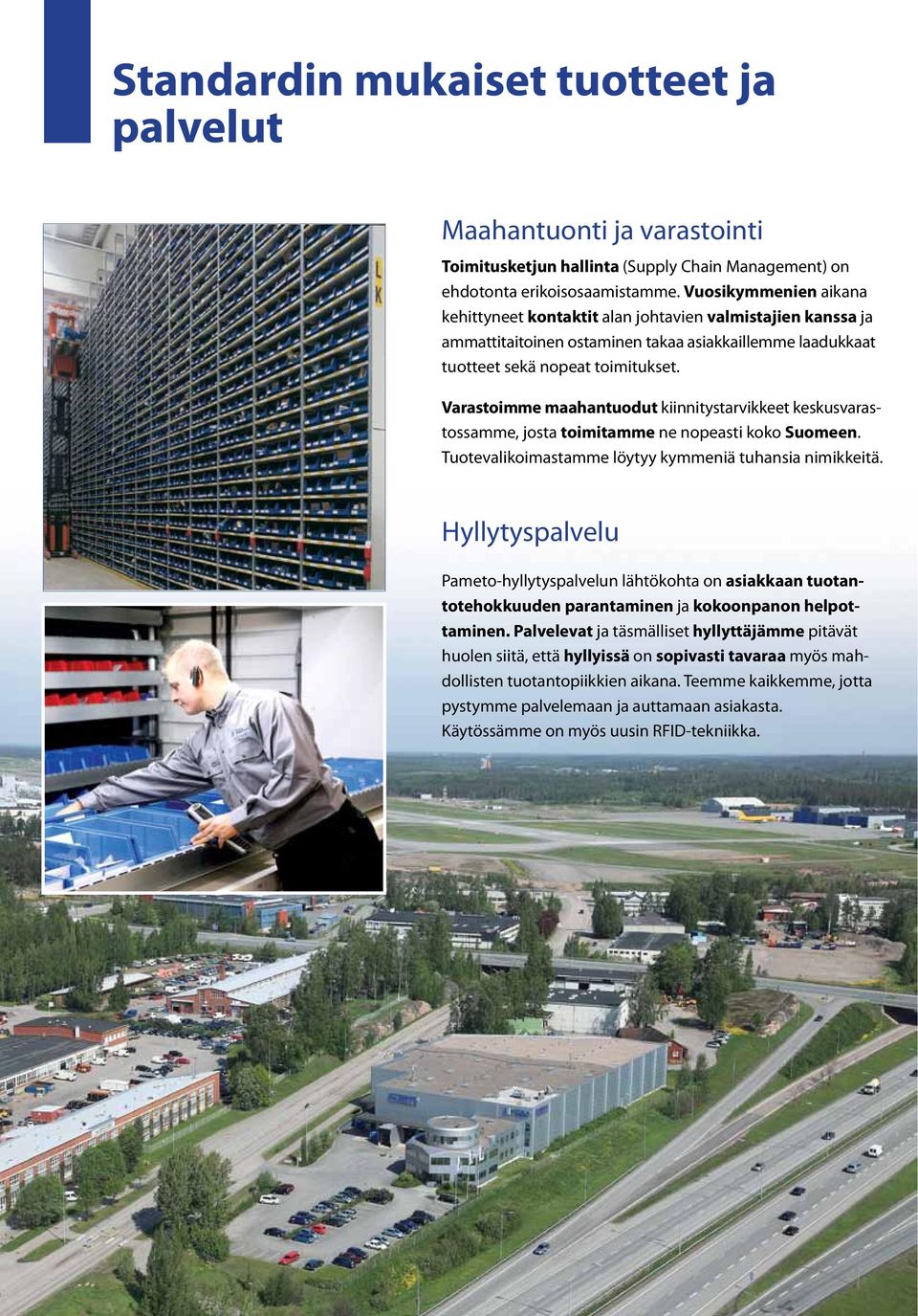 Varastoimme maahantuodut kiinnitystarvikkeet keskusvarastossamme, josta toimitamme ne nopeasti koko Suomeen. Tuotevalikoimastamme löytyy kymmeniä tuhansia nimikkeitä.