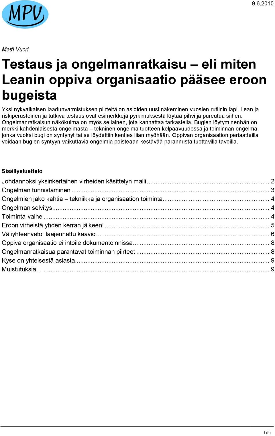 Bugien löytyminenhän on merkki kahdenlaisesta ongelmasta tekninen ongelma tuotteen kelpaavuudessa ja toiminnan ongelma, jonka vuoksi bugi on syntynyt tai se löydettiin kenties liian myöhään.