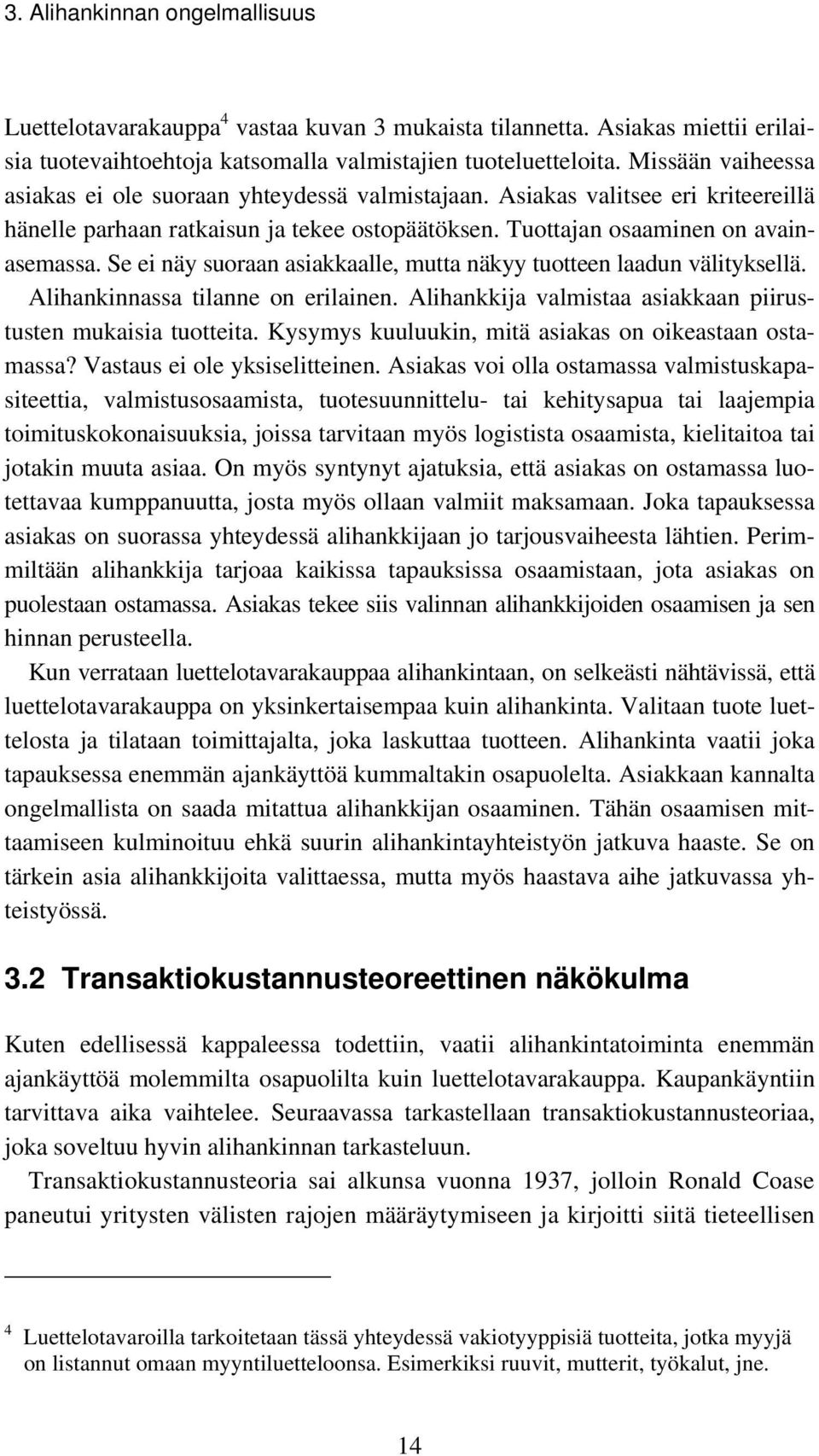 Se ei näy suoraan asiakkaalle, mutta näkyy tuotteen laadun välityksellä. Alihankinnassa tilanne on erilainen. Alihankkija valmistaa asiakkaan piirustusten mukaisia tuotteita.