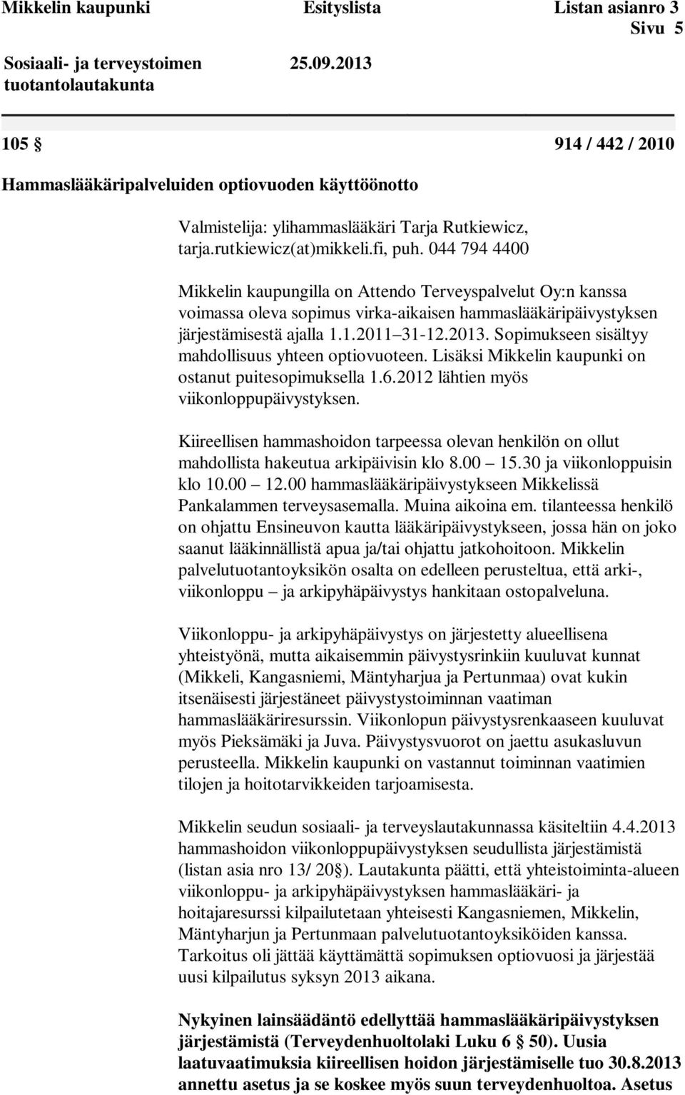 1.2011 31-12.2013. Sopimukseen sisältyy mahdollisuus yhteen optiovuoteen. Lisäksi Mikkelin kaupunki on ostanut puitesopimuksella 1.6.2012 lähtien myös viikonloppupäivystyksen.