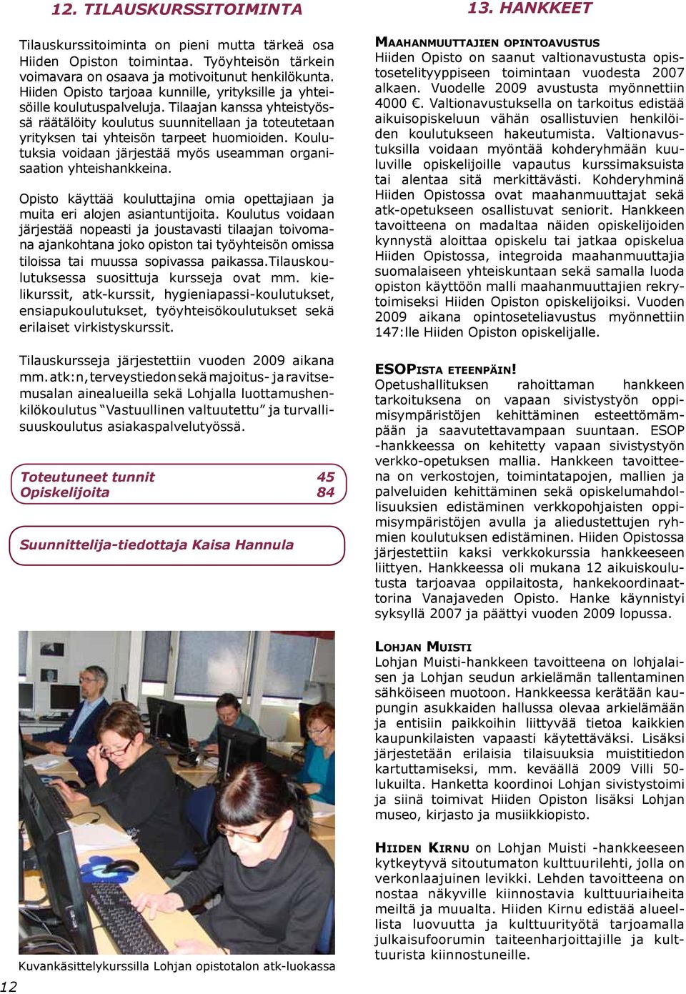 Koulutuksia voidaan järjestää myös useamman organisaation yhteishankkeina. Opisto käyttää kouluttajina omia opettajiaan ja muita eri alojen asiantuntijoita.