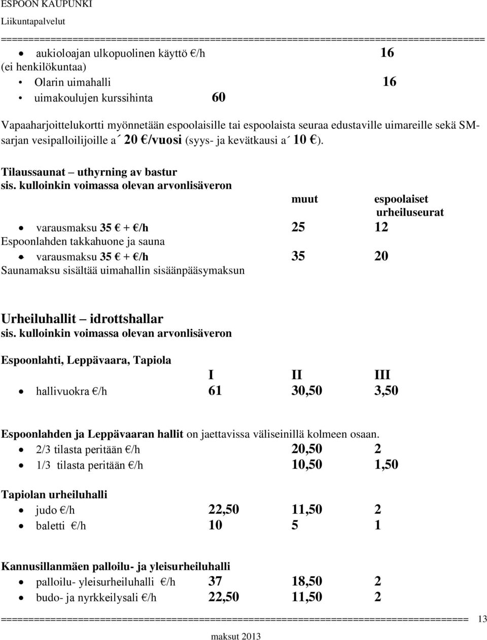 Tilaussaunat uthyrning av bastur muut varausmaksu 35 + /h 25 12 Espoonlahden takkahuone ja sauna varausmaksu 35 + /h 35 20 Saunamaksu sisältää uimahallin sisäänpääsymaksun espoolaiset urheiluseurat