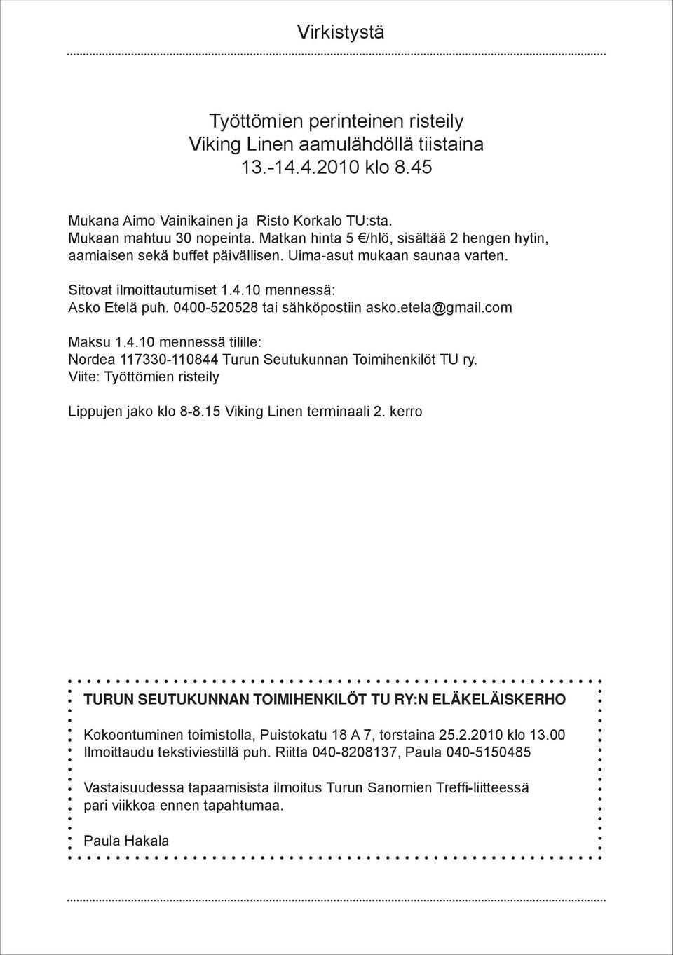 0400-520528 tai sähköpostiin asko.etela@gmail.com Maksu 1.4.10 mennessä tilille: Nordea 117330-110844 Turun Seutukunnan Toimihenkilöt TU ry. Viite: Työttömien risteily Lippujen jako klo 8-8.