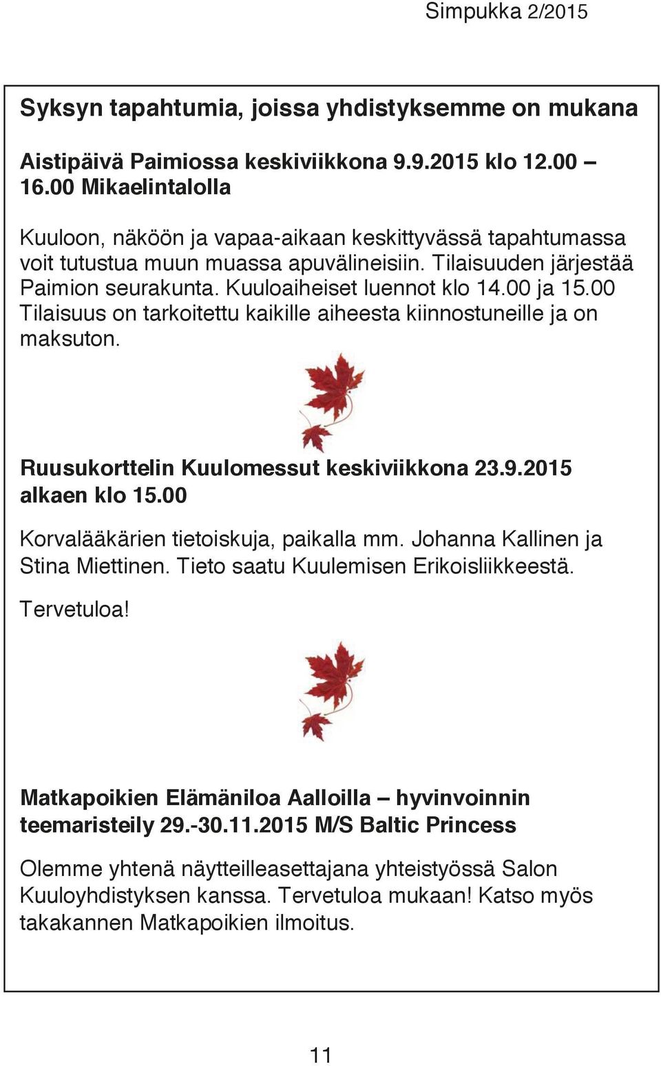 00 Tilaisuus on tarkoitettu kaikille aiheesta kiinnostuneille ja on maksuton. Ruusukorttelin Kuulomessut keskiviikkona 23.9.2015 alkaen klo 15.00 Korvalääkärien tietoiskuja, paikalla mm.