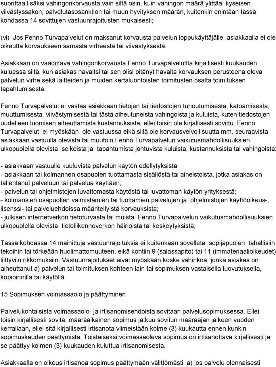 Asiakkaan on vaadittava vahingonkorvausta Fenno Turvapalvelutlta kirjallisesti kuukauden kuluessa siitä, kun asiakas havaitsi tai sen olisi pitänyt havaita korvauksen perusteena oleva palvelun virhe