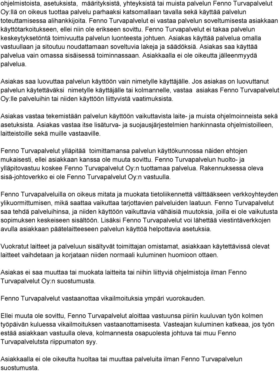 Fenno Turvapalvelut ei takaa palvelun keskeytyksetöntä toimivuutta palvelun luonteesta johtuen. Asiakas käyttää palvelua omalla vastuullaan ja sitoutuu noudattamaan soveltuvia lakeja ja säädöksiä.