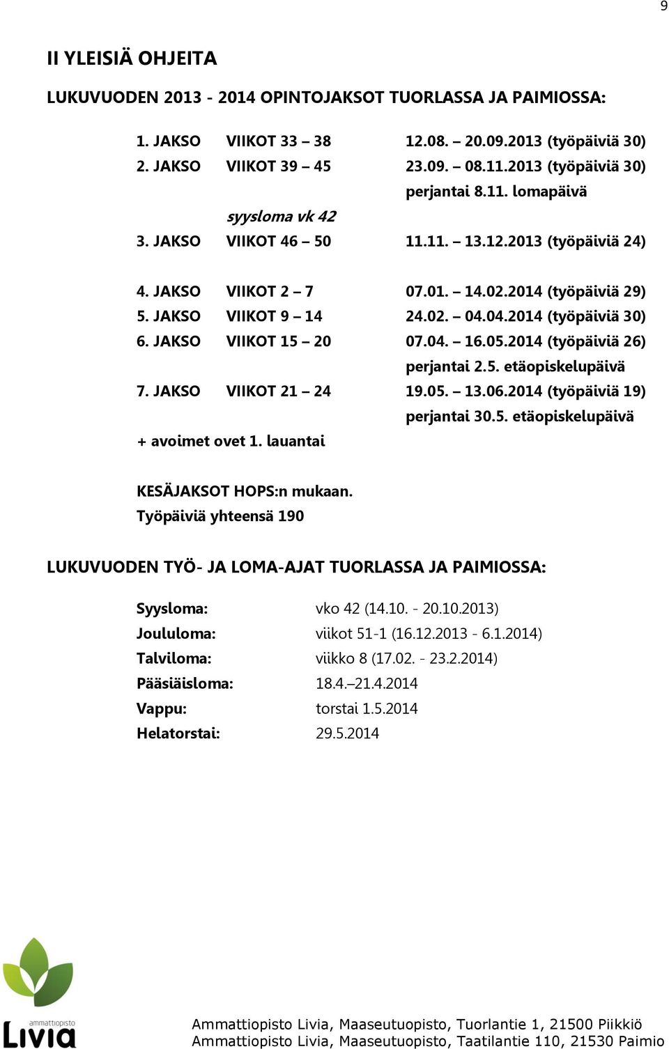 04.2014 (työpäiviä 30) 6. JAKSO VIIKOT 15 20 07.04. 16.05.2014 (työpäiviä 26) perjantai 2.5. etäopiskelupäivä 7. JAKSO VIIKOT 21 24 19.05. 13.06.2014 (työpäiviä 19) perjantai 30.5. etäopiskelupäivä + avoimet ovet 1.