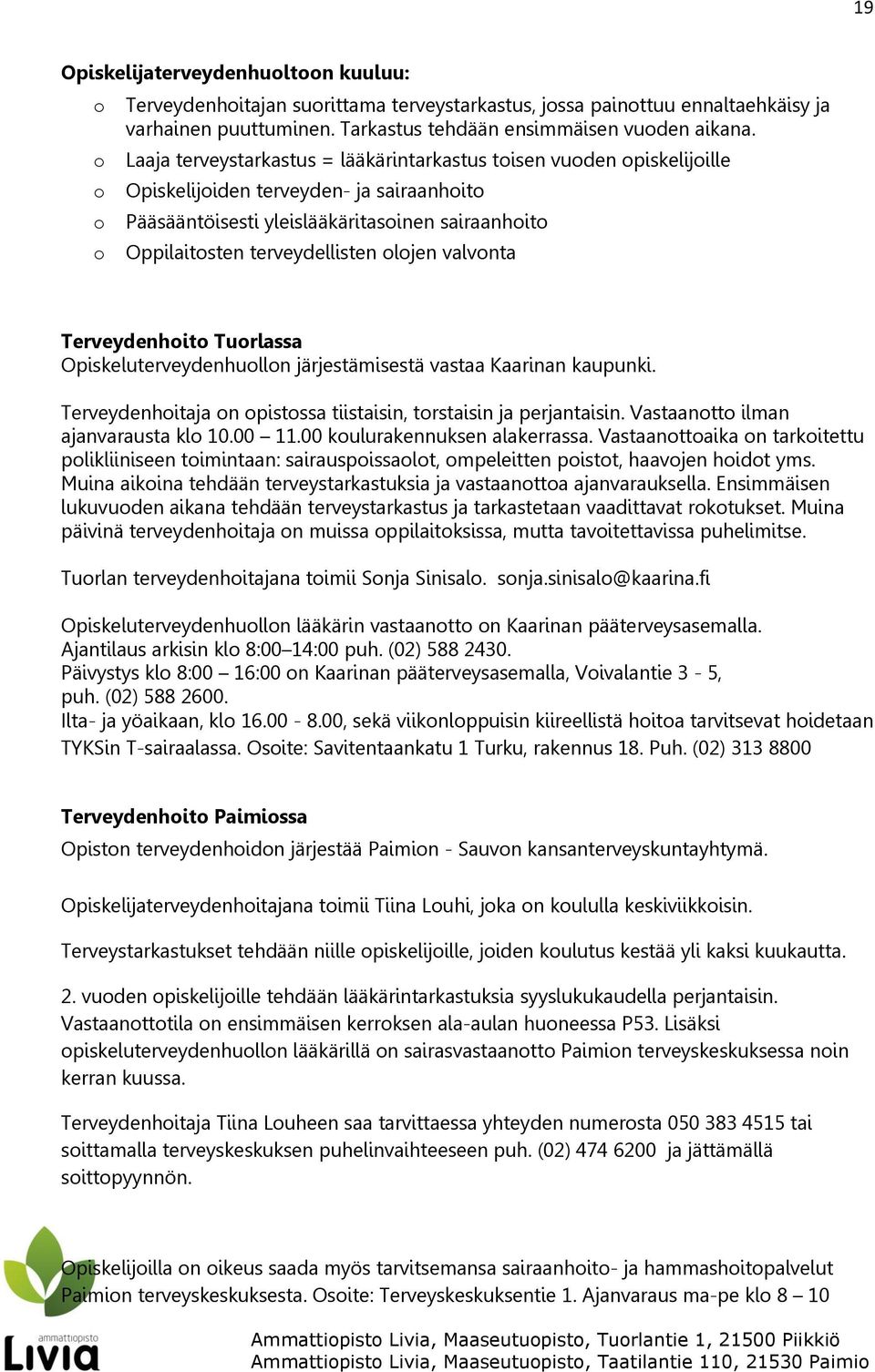 olojen valvonta Terveydenhoito Tuorlassa Opiskeluterveydenhuollon järjestämisestä vastaa Kaarinan kaupunki. Terveydenhoitaja on opistossa tiistaisin, torstaisin ja perjantaisin.