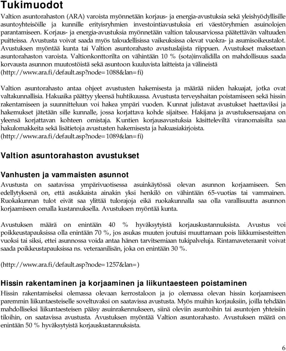 Avustusta voivat saada myös taloudellisissa vaikeuksissa olevat vuokra- ja asumisoikeustalot. Avustuksen myöntää kunta tai Valtion asuntorahasto avustuslajista riippuen.