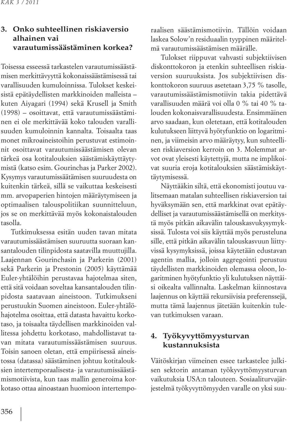 Tulokset keskeisistä epätäydellisten markkinoiden malleista kuten Aiyagari (1994) sekä Krusell ja Smith (1998) osoittavat, että varautumissäästäminen ei ole merkittävää koko talouden varallisuuden