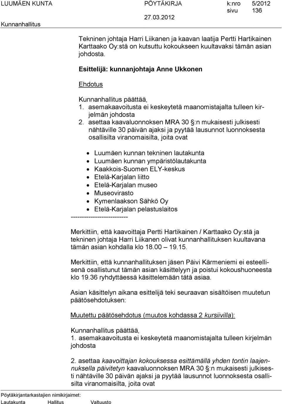 asettaa kaavaluonnoksen MRA 30 :n mukaisesti julkisesti nähtäville 30 päivän ajaksi ja pyytää lausunnot luonnoksesta osallisilta viranomaisilta, joita ovat Luumäen kunnan tekninen lautakunta Luumäen