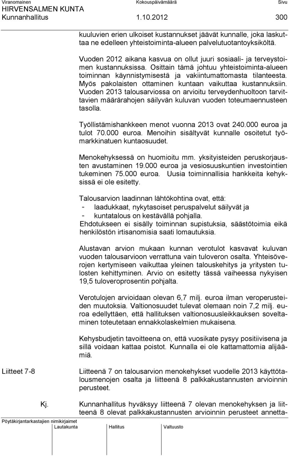 Myös pakolaisten ottaminen kuntaan vaikuttaa kustannuksiin. Vuoden 2013 talousarviossa on arvioitu terveydenhuoltoon tarvittavien määrärahojen säilyvän kuluvan vuoden toteumaennusteen tasolla.