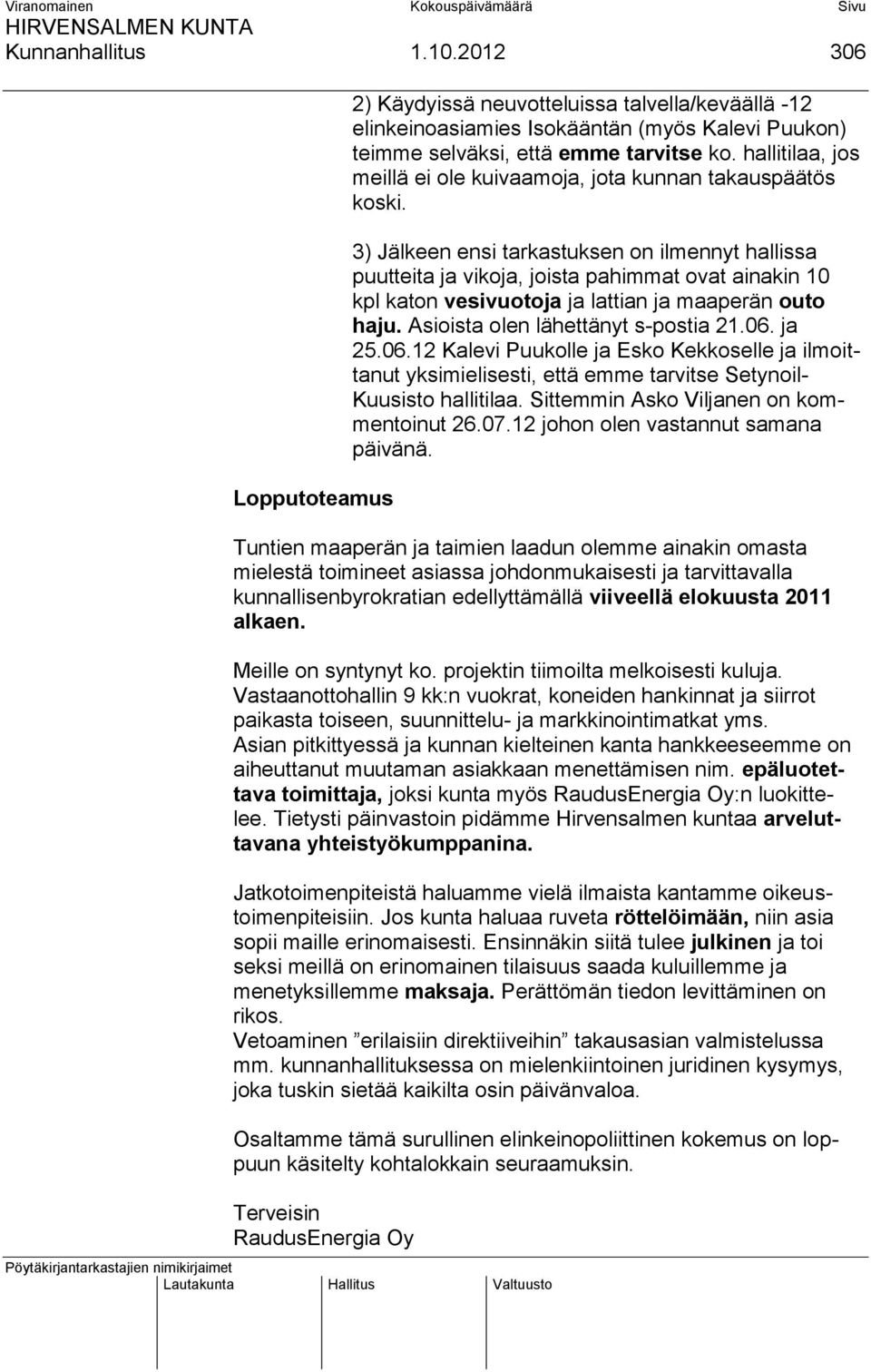 3) Jälkeen ensi tarkastuksen on ilmennyt hallissa puutteita ja vikoja, joista pahimmat ovat ainakin 10 kpl katon vesivuotoja ja lattian ja maaperän outo haju. Asioista olen lähettänyt s-postia 21.06.