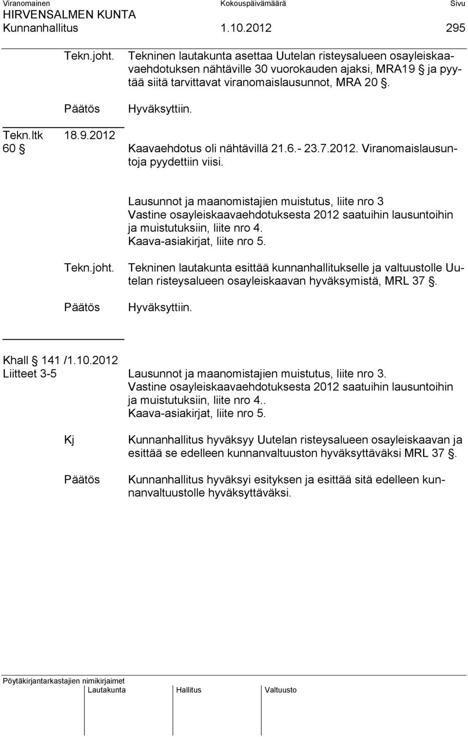 6.- 23.7.2012. Viranomaislausuntoja pyydettiin viisi. Lausunnot ja maanomistajien muistutus, liite nro 3 Vastine osayleiskaavaehdotuksesta 2012 saatuihin lausuntoihin ja muistutuksiin, liite nro 4.