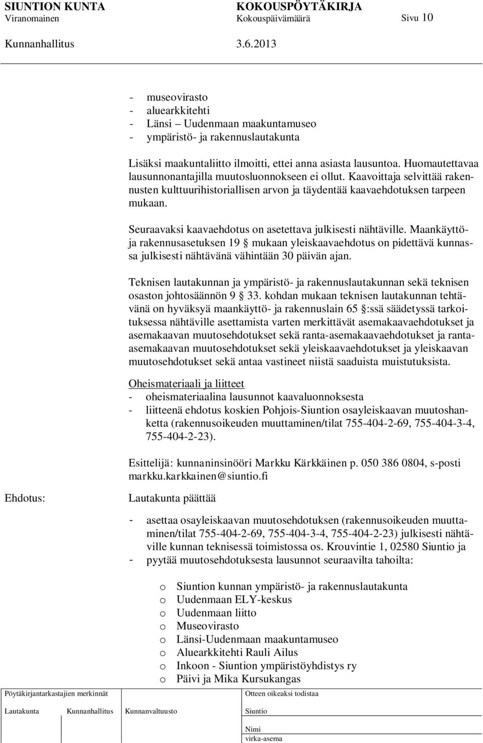 Seuraavaksi kaavaehdotus on asetettava julkisesti nähtäville. Maankäyttöja rakennusasetuksen 19 mukaan yleiskaavaehdotus on pidettävä kunnassa julkisesti nähtävänä vähintään 30 päivän ajan.